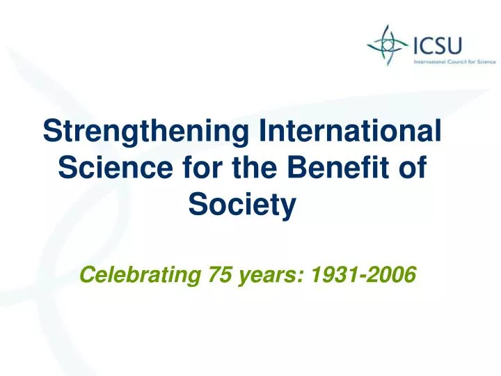 strengthening international science for the benefit of society celebrating 75 years 1931 2006