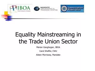 Equality Mainstreaming in the Trade Union Sector Marian Geoghegan, IBOA Carol Sheffer, CWU