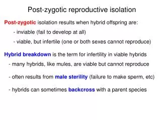 Post-zygotic isolation results when hybrid offspring are: 	- inviable (fail to develop at all)