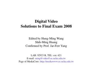 Digital Video Solutions to Final Exam 2008 Edited by Hung-Ming Wang Shih-Ming Huang