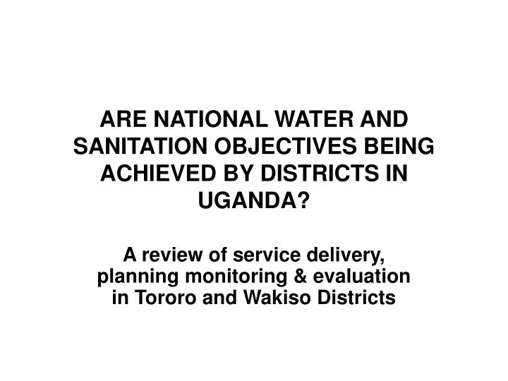 are national water and sanitation objectives being achieved by districts in uganda