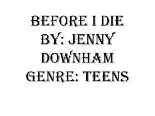 Before I die by: Jenny Downham Genre: teens