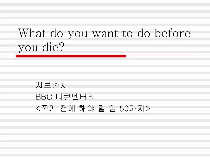 what do you want to do before you die