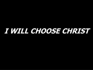 I WILL CHOOSE CHRIST