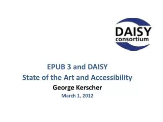 EPUB 3 and DAISY State of the Art and Accessibility George Kerscher March 1, 2012
