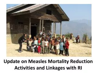 Update on Measles Mortality Reduction Activities and Linkages with RI
