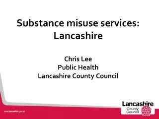 Substance misuse services: Lancashire Chris Lee Public Health Lancashire County Council