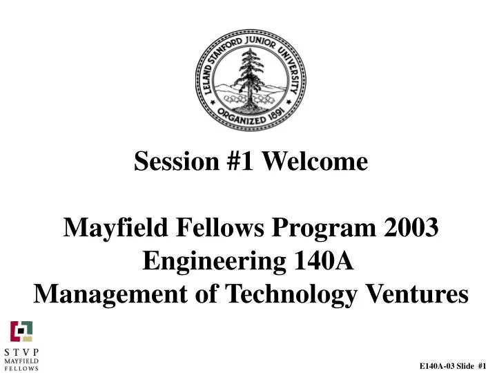 session 1 welcome mayfield fellows program 2003 engineering 140a management of technology ventures