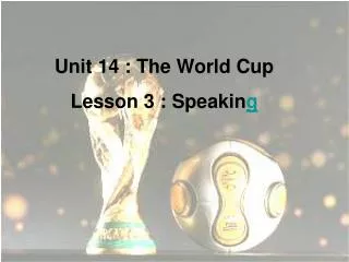 Unit 14 : The World Cup Lesson 3 : Speakin g