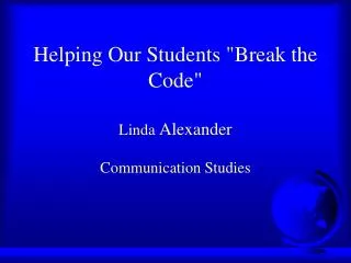 Helping Our Students &quot;Break the Code&quot; Linda Alexander Communication Studies