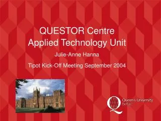 QUESTOR Centre Applied Technology Unit Julie-Anne Hanna Tipot Kick-Off Meeting September 2004