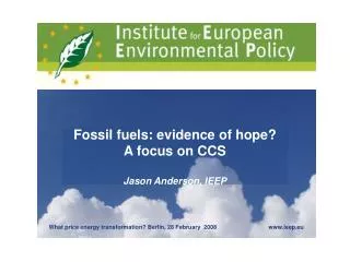 Fossil fuels: evidence of hope? A focus on CCS Jason Anderson, IEEP
