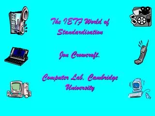 The IETF World of Standardisation Jon Crowcroft, Computer Lab, Cambridge University