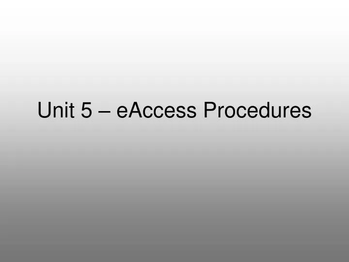 unit 5 eaccess procedures