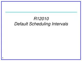 R12010 Default Scheduling Intervals