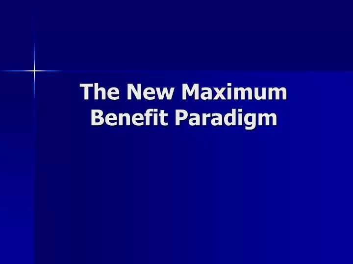 the new maximum benefit paradigm