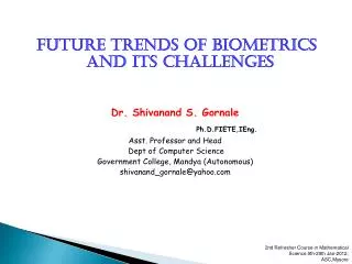 FUTURE TRENDS OF BIOMETRICS AND ITS CHALLENGES Dr. Shivanand S. Gornale Ph.D.FIETE,IEng.