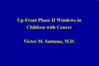 Up-Front Phase II Windows in Children with Cancer Victor M. Santana, M.D.