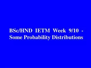 BSc/HND IETM Week 9/10 - Some Probability Distributions