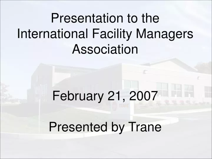 presentation to the international facility managers association february 21 2007 presented by trane