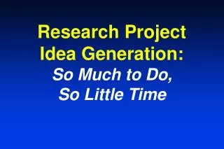 Research Project Idea Generation: So Much to Do, So Little Time