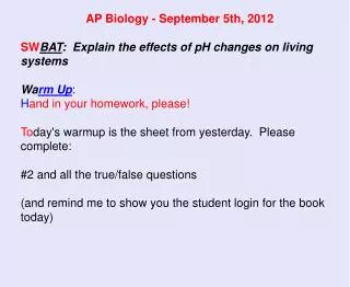 AP Biology - September 5th, 2012 SW BAT : Explain the effects of pH changes on living systems