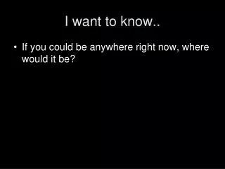I want to know..