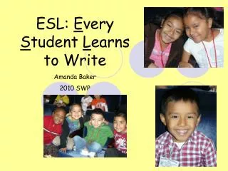 ESL: E very S tudent L earns to Write Amanda Baker 2010 SWP