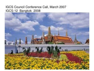 IGCS Council Conference Call, March 2007 IGCS-12 Bangkok 2008