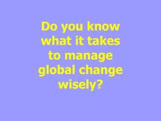 Do you know what it takes to manage global change wisely?
