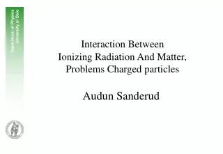 Interaction Between Ionizing Radiation And Matter, Problems Charged particles Audun Sanderud