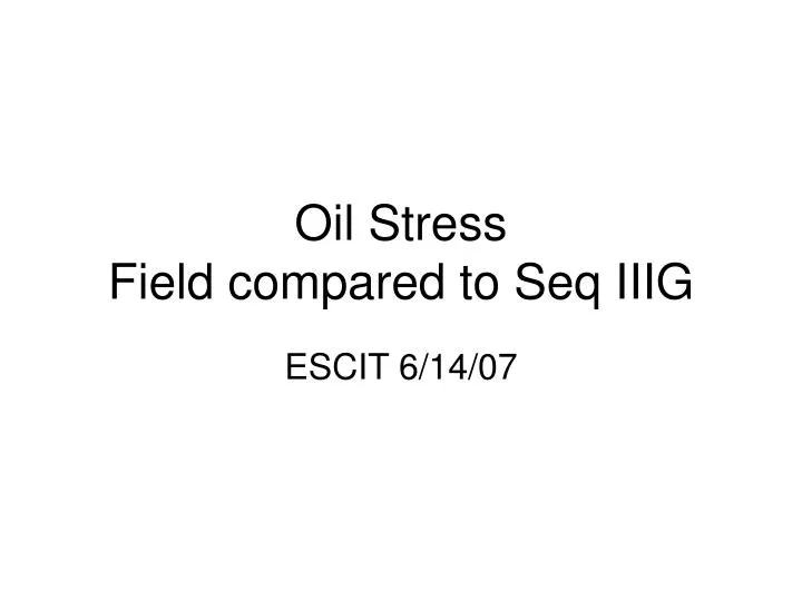 oil stress field compared to seq iiig