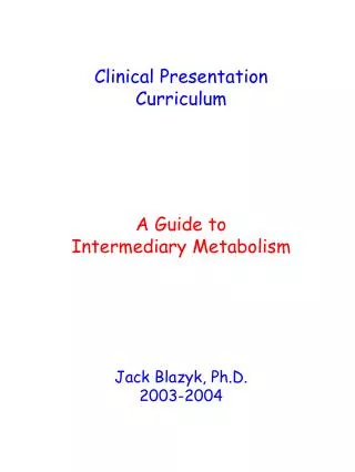 Clinical Presentation Curriculum A Guide to Intermediary Metabolism Jack Blazyk, Ph.D. 2003-2004