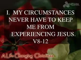 I. MY CIRCUMSTANCES NEVER HAVE TO KEEP ME FROM EXPERIENCING JESUS. V8-12