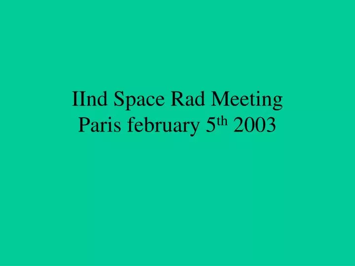 iind space rad meeting paris february 5 th 2003