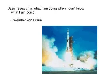 Basic research is what I am doing when I don't know what I am doing. - Wernher von Braun