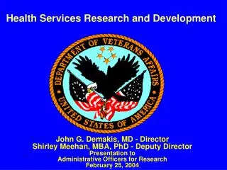John G. Demakis, MD - Director Shirley Meehan, MBA, PhD - Deputy Director Presentation to