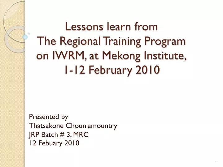 lessons learn from the regional training program on iwrm at mekong institute 1 12 february 2010