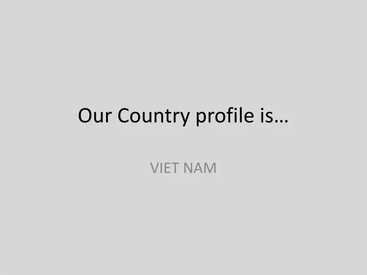 our country profile is