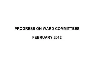 PROGRESS ON WARD COMMITTEES FEBRUARY 2012