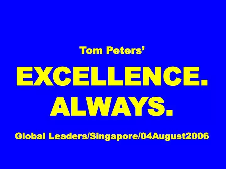 tom peters excellence always global leaders singapore 04august2006
