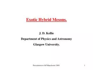 Exotic Hybrid Mesons. J. D. Kellie Department of Physics and Astronomy Glasgow University.
