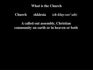 What is the Church Church	ekklesia 	( ek-klay-see'-ah)