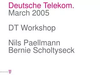 Deutsche Telekom. M arch 2005 DT Workshop Nils Paellmann Bernie Scholtyseck