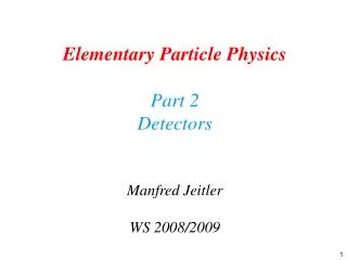 Elementary Particle Physics Part 2 Detectors Manfred Jeitler WS 2008/2009