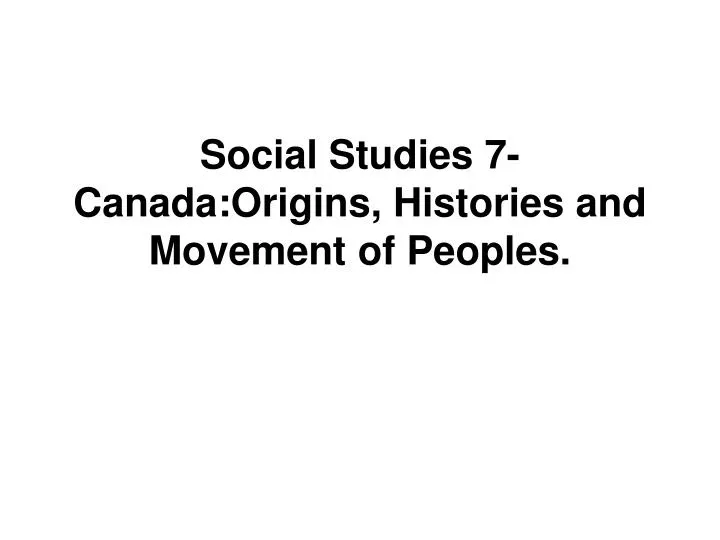 social studies 7 canada origins histories and movement of peoples