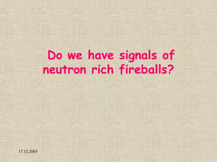 do we have signals of neutron rich fireballs