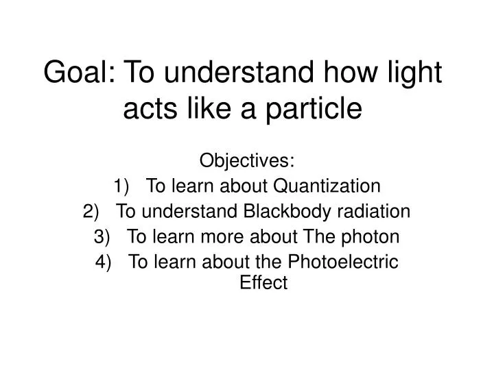 goal to understand how light acts like a particle
