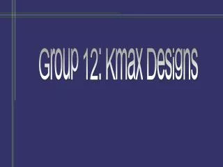 Group 12: Kmax Designs