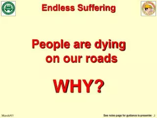 People are dying on our roads WHY? See notes page for guidance to presenter .